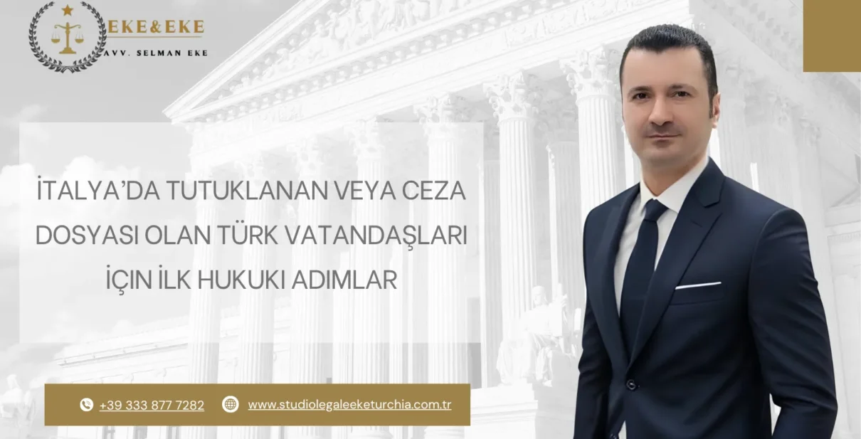 İtalya’da Tutuklanan veya Ceza Dosyası Olan Türk Vatandaşları İçin İlk Hukuki Adımlar